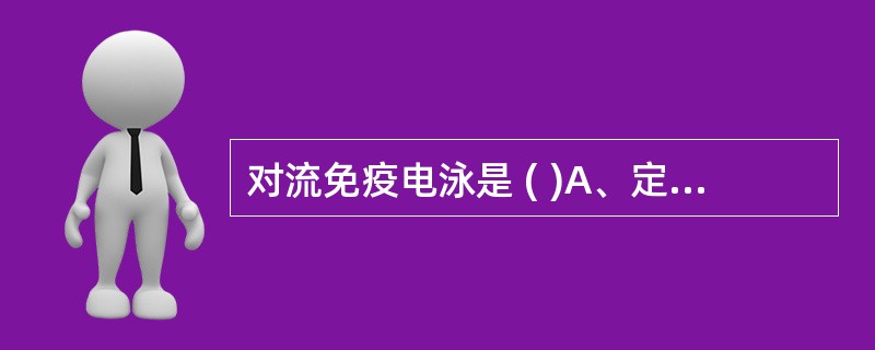 对流免疫电泳是 ( )A、定向加速的单向扩散试验B、定向加速的双向免疫扩散技术C