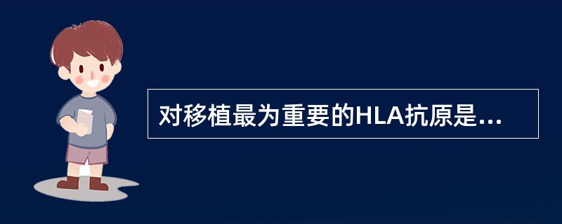 对移植最为重要的HLA抗原是A、HLA£­DPB、HLA£­DQC、HLA£­D