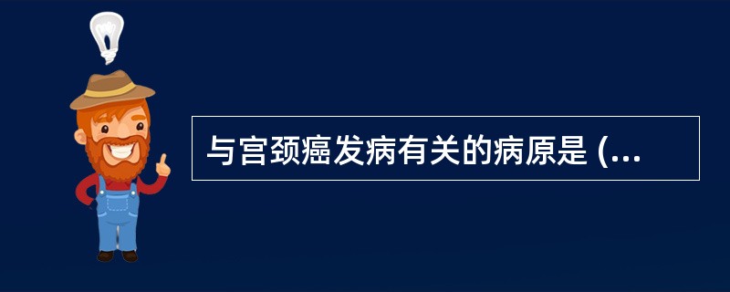 与宫颈癌发病有关的病原是 ( )A、衣原体B、支原体C、HIVD、EBVE、HP