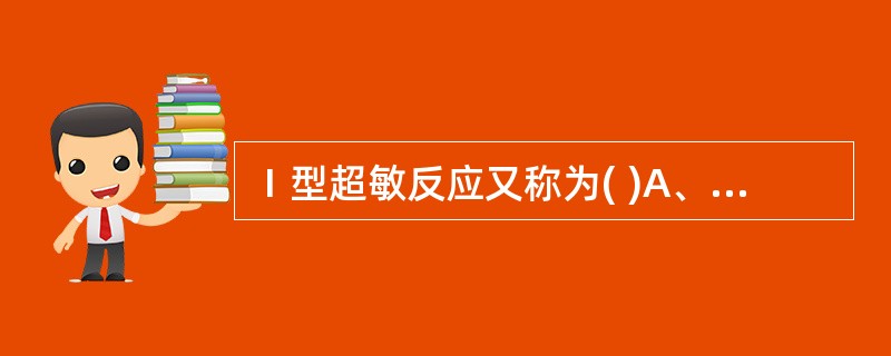 Ⅰ型超敏反应又称为( )A、免疫复合物型超敏反应B、迟发型超敏反应C、速发型超教