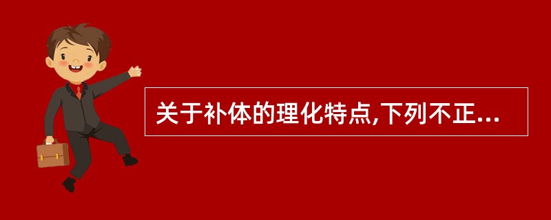 关于补体的理化特点,下列不正确的是 ( )A、补体的性质不稳定B、不受各种理化因