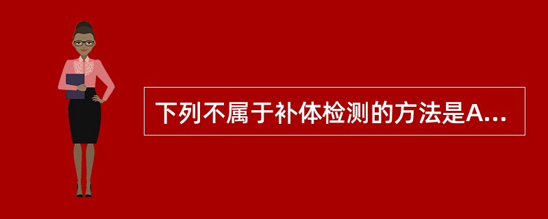 下列不属于补体检测的方法是A、补体总活性测定B、C3,C4检测C、B因子检测D、