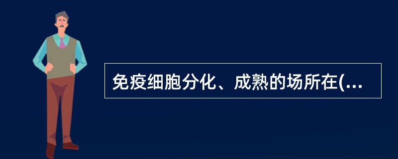 免疫细胞分化、成熟的场所在( )A、淋巴结和胸腺B、淋巴结和骨髓C、骨髓和脾脏D