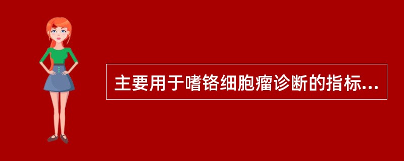 主要用于嗜铬细胞瘤诊断的指标是A、ACTH B、SCCC、降钙素 D、NSEE、