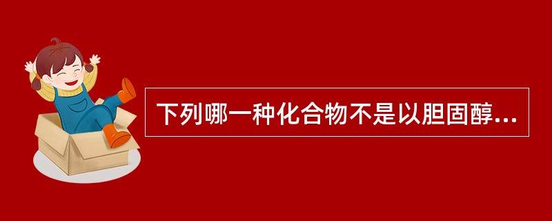 下列哪一种化合物不是以胆固醇为原料合成的( )A、胆汁酸B、皮质醇C、雌二醇D、