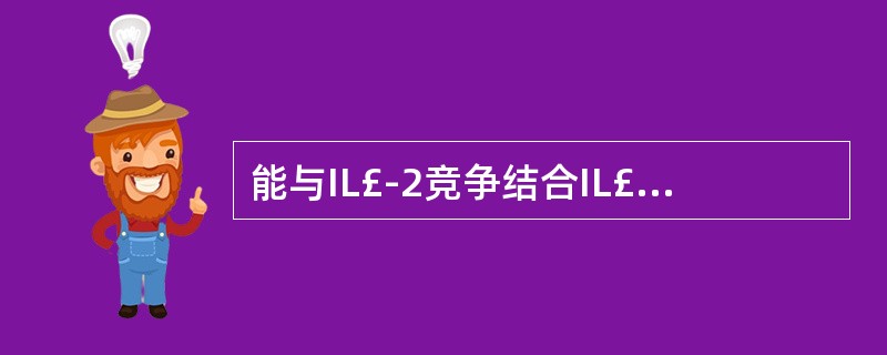 能与IL£­2竞争结合IL£­2Rγ链的细胞因子是 ( )A、IL£­4B、IL
