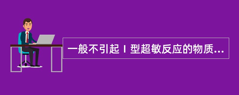 一般不引起Ⅰ型超敏反应的物质是( )A、草、花粉B、青霉素C、鱼、虾D、动物皮屑