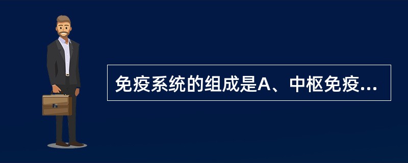免疫系统的组成是A、中枢免疫器官、周围免疫器官B、免疫细胞、黏膜免疫系统、中枢免