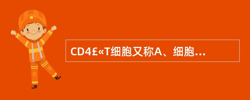 CD4£«T细胞又称A、细胞毒性T细胞B、辅助性T细胞C、抑制性T细胞D、记忆性