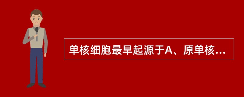 单核细胞最早起源于A、原单核细胞B、骨髓多能造血干细胞C、巨核细胞D、巨噬细胞E