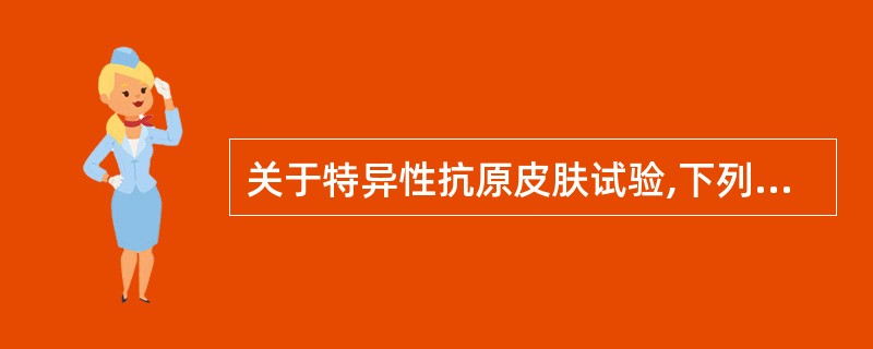 关于特异性抗原皮肤试验,下列哪项说法不正确 ( )A、常用的为结核菌素试验B、2