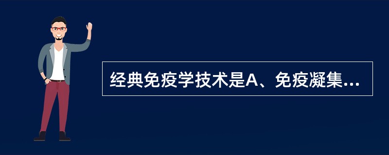 经典免疫学技术是A、免疫凝集试验B、流式细胞术C、荧光免疫试验D、酶免疫试验E、