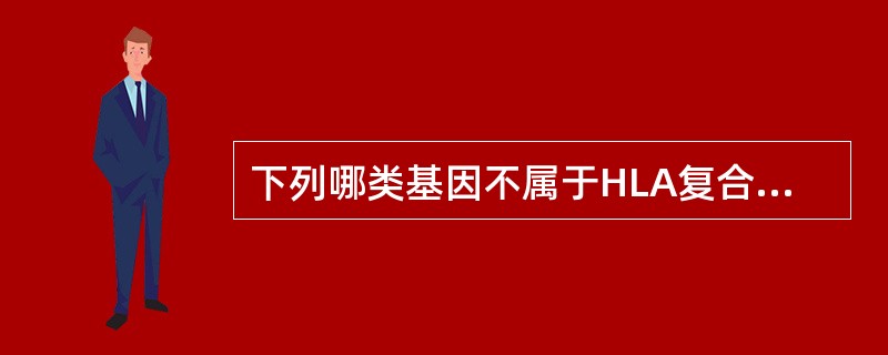 下列哪类基因不属于HLA复合体( )A、调节免疫应答基因B、编码移植抗原基因C、