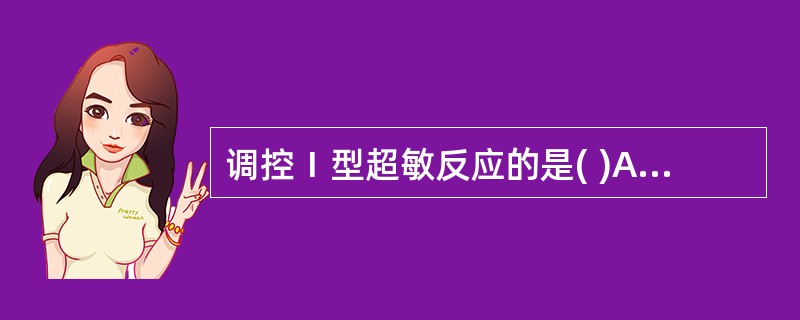 调控Ⅰ型超敏反应的是( )A、巨噬细胞B、T细胞C、B细胞D、NK细胞E、嗜酸性