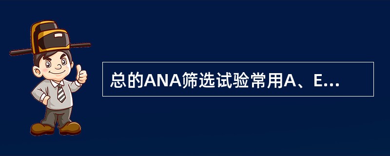 总的ANA筛选试验常用A、ELISAB、免疫双扩散C、对流免疫电泳D、间接免疫荧