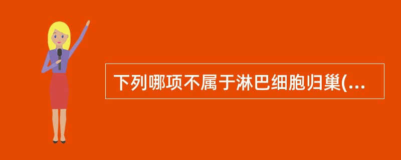 下列哪项不属于淋巴细胞归巢( )A、淋巴细胞向黏膜相关淋巴组织的回归B、成熟淋巴