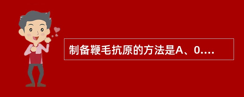 制备鞭毛抗原的方法是A、0.5%甲醛B、100℃加温2小时C、2%氯仿D、1%氯