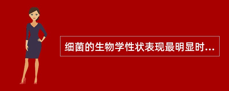 细菌的生物学性状表现最明显时处于生长的A、适应期B、迟缓期C、对数生长期D、稳定