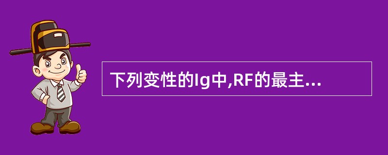 下列变性的Ig中,RF的最主要靶抗原是A、IgAB、IgGC、IgDD、IgME