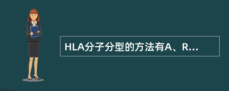 HLA分子分型的方法有A、RFLPB、基因芯片法C、SBT分型法D、FCM£­S