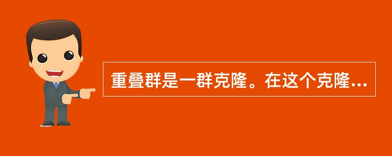 重叠群是一群克隆。在这个克隆群体中各个体 ( )A、相互之间重叠B、都是来自不同