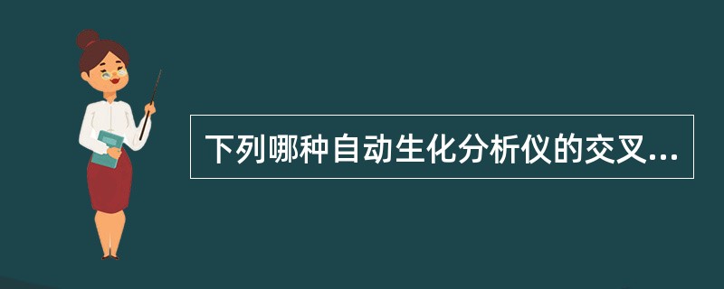 下列哪种自动生化分析仪的交叉污染率相对较高A、分立式自动生化分析仪B、离心式自动