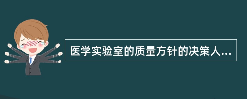 医学实验室的质量方针的决策人员是A、全体员工B、最高管理层人员C、中层管理人员D