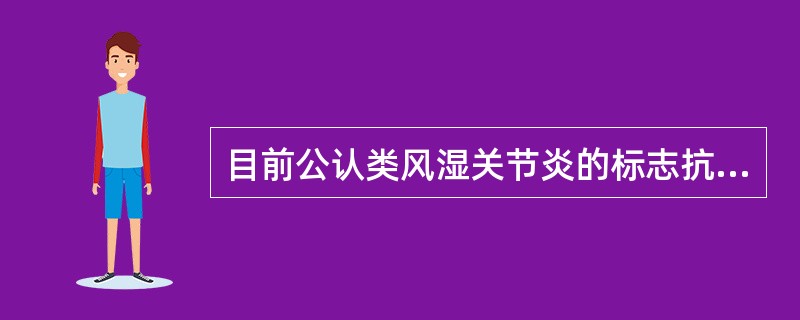 目前公认类风湿关节炎的标志抗体是 ( )A、抗Sm抗体B、抗SSB抗体C、抗环瓜