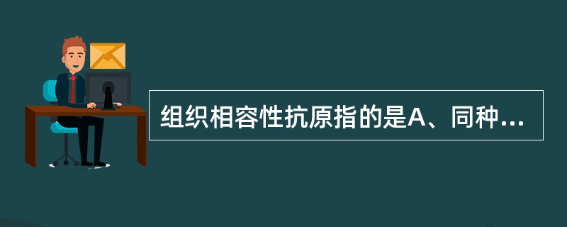 组织相容性抗原指的是A、同种异型抗原B、隐蔽的自身抗原C、同种移植抗原D、有核细