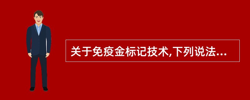 关于免疫金标记技术,下列说法中不正确的是A、胶体金颗粒具有高电子密度的特性B、金