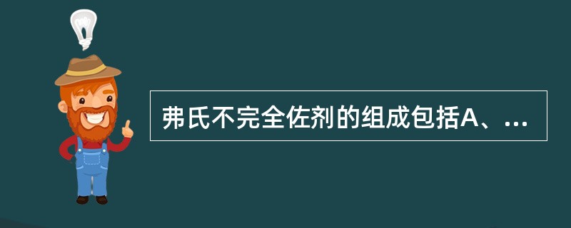 弗氏不完全佐剂的组成包括A、液体石蜡、羊毛脂、卡介苗B、液体石蜡、卡介苗C、液体