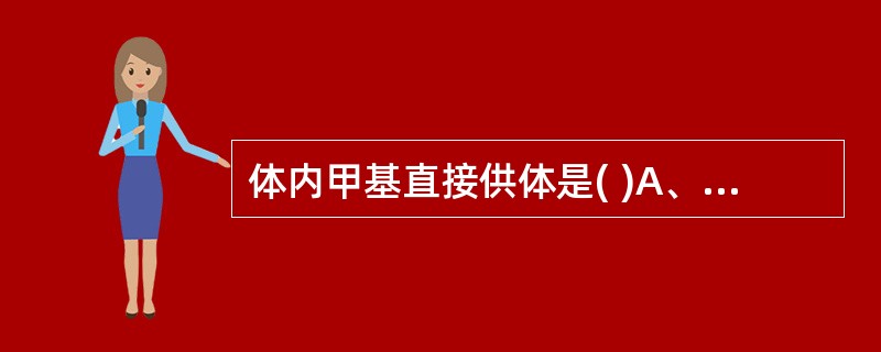 体内甲基直接供体是( )A、N10£­甲基£­FH4B、S£­腺苷蛋氨酸C、胆碱