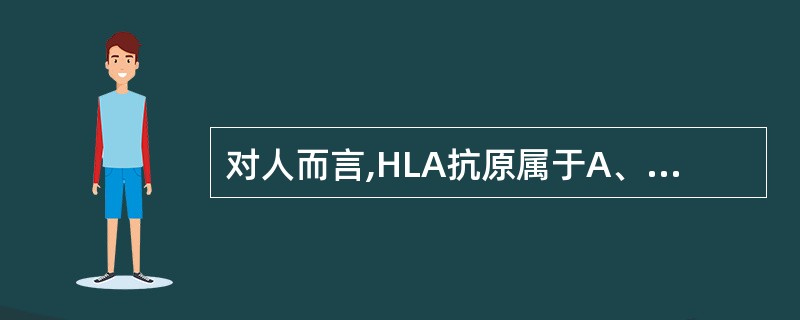 对人而言,HLA抗原属于A、异种抗原B、改变的自身抗原C、隐蔽抗原D、同种异型抗