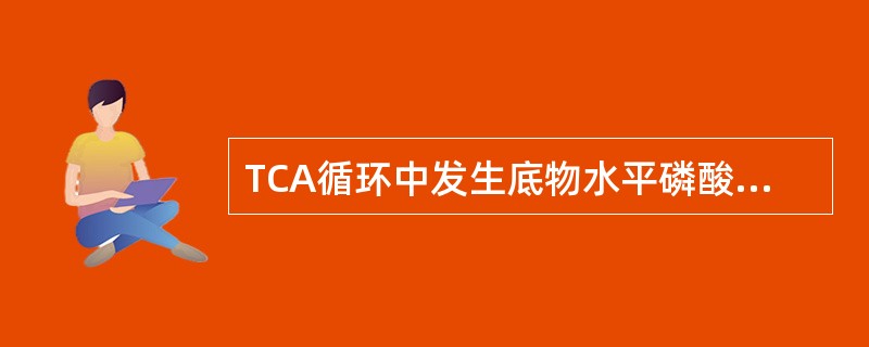 TCA循环中发生底物水平磷酸化的化合物是( )A、琥珀酰B、α£­酮戊二酸C、琥