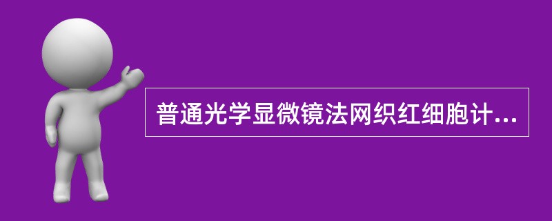 普通光学显微镜法网织红细胞计数需计数A、100个红细胞中网织红细胞的百分比或分数