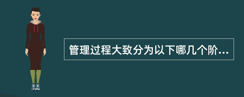 管理过程大致分为以下哪几个阶段( )A、策划阶段B、组织阶段C、领导阶段D、控制