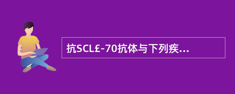 抗SCL£­70抗体与下列疾病关系最为密切的是A、系统性硬化症B、多发性硬化症C