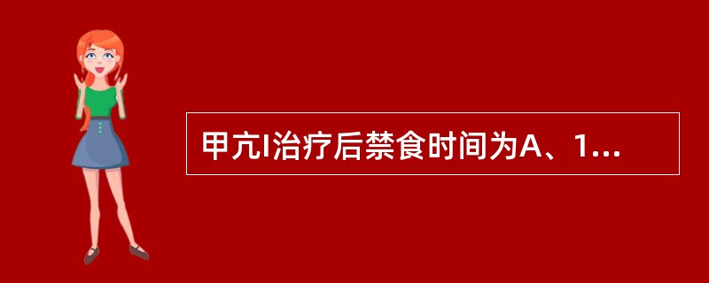 甲亢I治疗后禁食时间为A、1小时B、2小时C、3小时D、4小时E、5小时