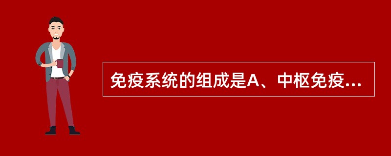 免疫系统的组成是A、中枢免疫器官、外周免疫器官B、免疫细胞、黏膜免疫系统、中枢免