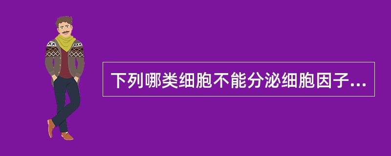 下列哪类细胞不能分泌细胞因子( )A、T淋巴细胞B、B淋巴细胞C、浆细胞D、单核