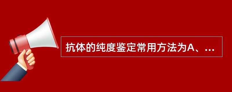 抗体的纯度鉴定常用方法为A、放免测定B、补体介导溶血试验C、ELISAD、SDS