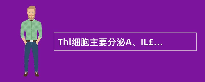 Thl细胞主要分泌A、IL£­2,IFN£­γB、IL£­2,IL£­4C、IL