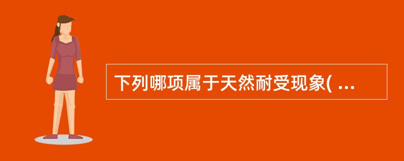 下列哪项属于天然耐受现象( )A、机体对改变的自身组织成分不发生免疫应答B、机体