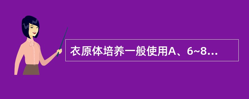 衣原体培养一般使用A、6~8日龄鸡胚卵黄囊接种B、液体培养基C、肉汤培养基D、固
