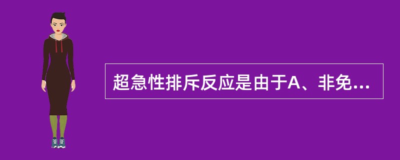 超急性排斥反应是由于A、非免疫因素介导的移植排斥发应B、受者T细胞直接识别供者组