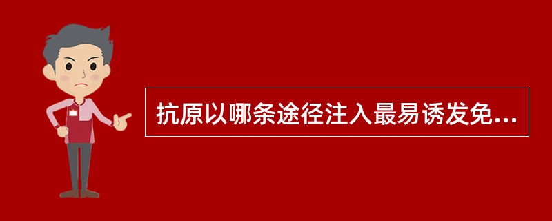 抗原以哪条途径注入最易诱发免疫耐受A、皮下注射B、腹腔注射C、肌内注射D、静脉注