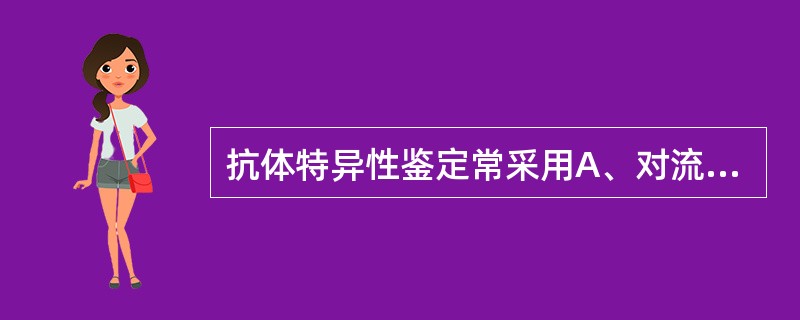 抗体特异性鉴定常采用A、对流免疫电泳和区带电泳B、SDS£­聚丙烯酰胺凝胶电泳法