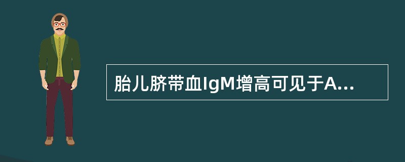 胎儿脐带血IgM增高可见于A、所有正常新生儿B、母亲有肝炎史但已康复的新生儿C、