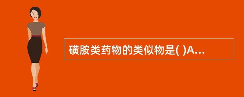 磺胺类药物的类似物是( )A、叶酸B、对氨基苯甲酸C、甲氨蝶呤D、谷氨酸E、二氢