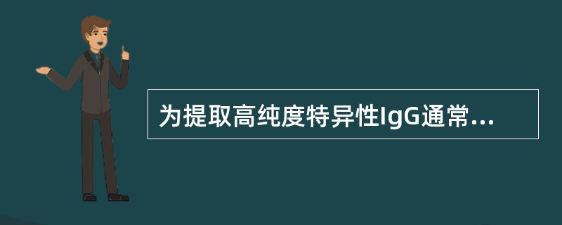 为提取高纯度特异性IgG通常采用的方法是( )A、超速离心B、区带电泳C、亲和层